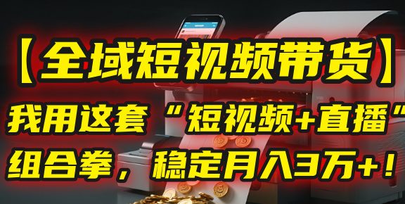 【全域短视频带货】我用这套“短视频+直播”组合拳，稳定月入3万+！