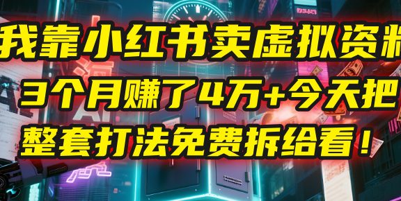 我靠“小红书卖虚拟资料”，3个月赚了4万+，今天把整套打法免费拆给你看！