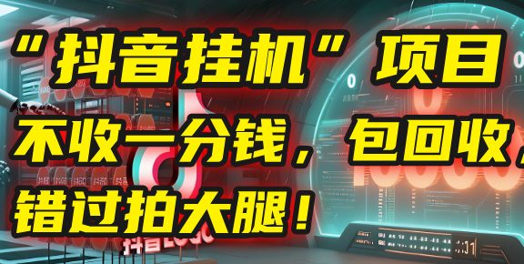 这个“抖音挂机”项目，不收一分钱，还包回收，错过拍大腿！