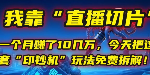 我靠“直播切片”，一个月赚了10几万，今天把这套“印钞机”玩法免费拆解！