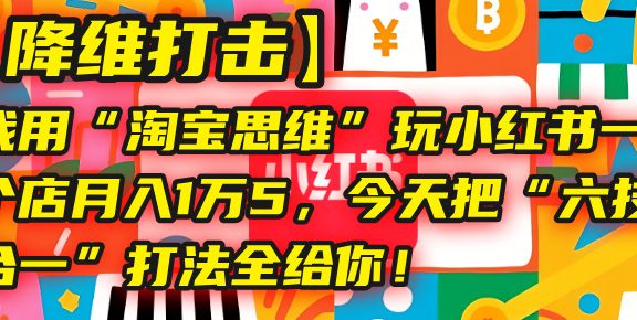 【降维打击】我用“淘宝思维”玩小红书，一个店月入1万5，今天把“六技合一”打法全给你！
