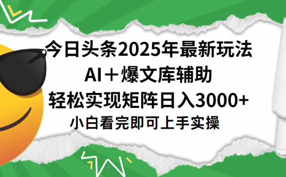 今日头条2025年最新玩法,一键生成爆款,轻松实现矩阵日入3000+