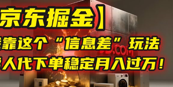 【京东掘金】我靠这个“信息差”玩法，帮人代下单，稳定月入过万！
