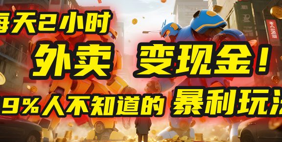 每天2小时，外卖变现金！99%人不知道的暴利玩法，0成本的“捡钱”项目