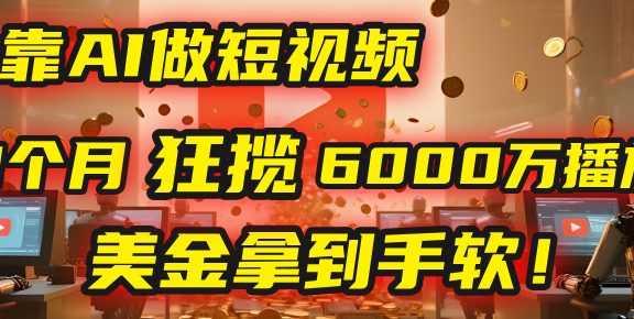 4000小时播放才能赚钱?别傻了!他靠AI做短视频,2个月狂揽6000万播放,美金拿到手软!