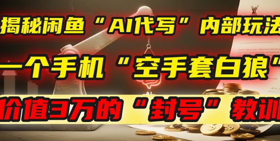 揭秘闲鱼“AI代写”内部玩法：一个手机“空手套白狼”，以及那个价值3万的“封号”教训！