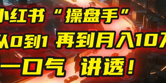 从0到1，再到月入10万，我把这套小红书“操盘手”打法，4节课讲透！