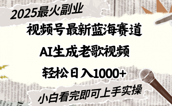 2025最新视频号蓝海赛道,Ai生成老歌视频,小白也可轻松日入1000➕