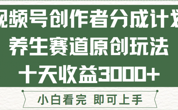 视频号创作者分成,养生赛道原创玩儿法,十条收益 3000➕!