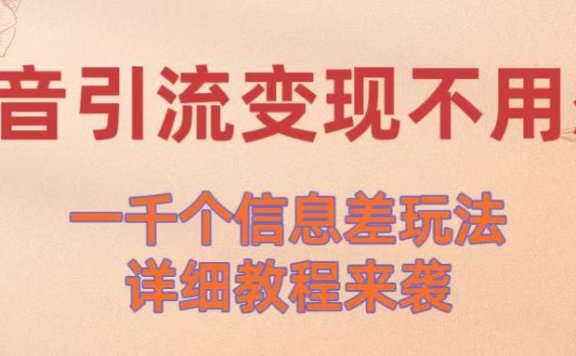 抖音引流变现不用愁!一千个信息差玩法详细教程来袭