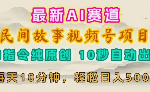 视频号赛道,最新AI民间故事,每日10分钟,轻松日入500+