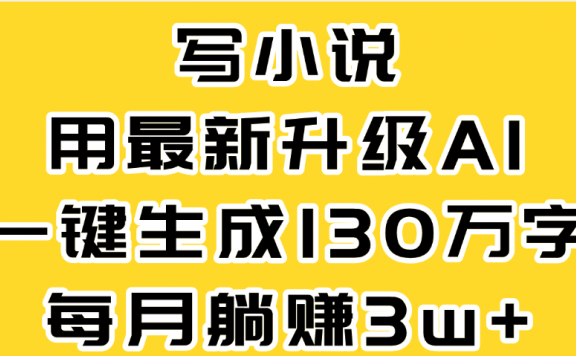 最新AI一键生成原创小说,一分钟能写130+字,每月睡后收益3W+
