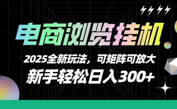 【电商浏览挂机】 2025全新玩法,新手轻松日入300+可矩阵可放大