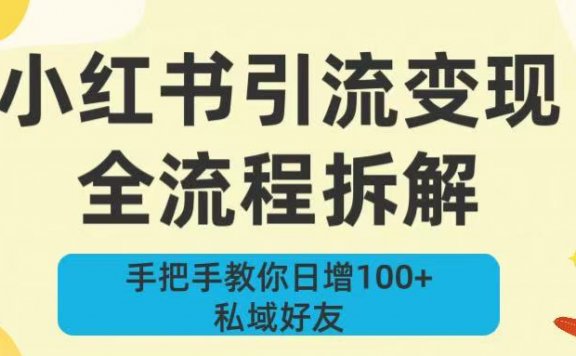 新手必看！小红书引流变现全流程拆解，手把手教你日增100+私域好友