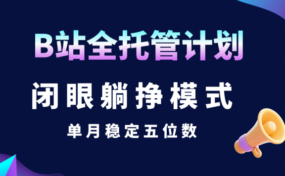 B站全托管计划,闭眼躺挣模式,单月稳定五位数