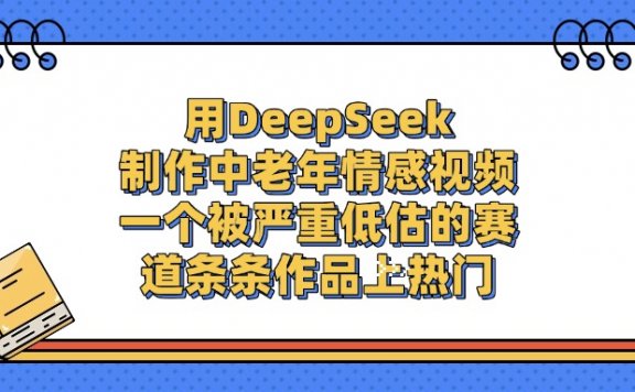 用DeepSeek制作中老年情感视频,条条作品上热门,一个被严重低估的赛道