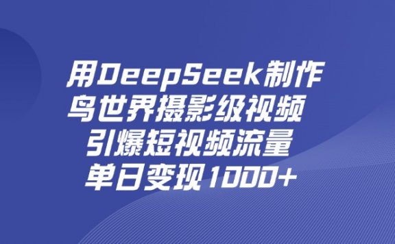 用DeepSeek制作鸟,世界摄影级视频,引爆短视频流量,单日变现1000+