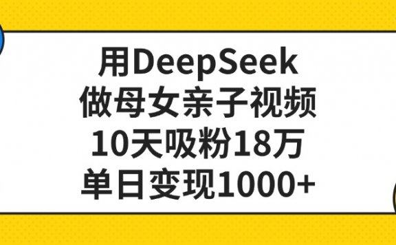 用DeepSeek做母女亲子视频,单日变现1000+,10天吸粉18万