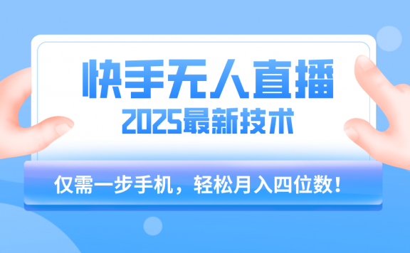 【快手无人直播】2025年最新玩法,只需一部手机,轻松月入四位数