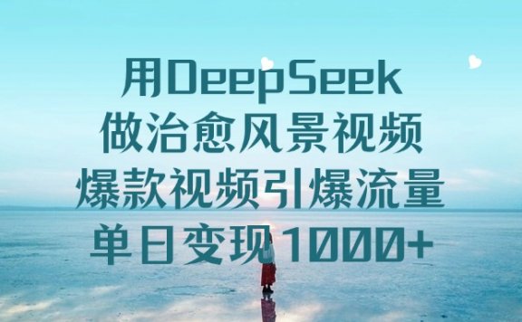 用DeepSeek做治愈风景视频,单日变现1000+,爆款视频引爆流量