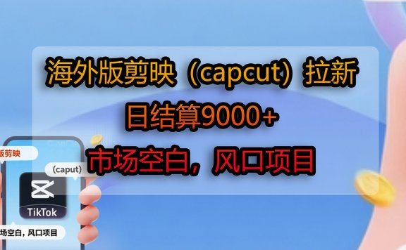 海外版剪映（capcut）拉新，日结算9000+，市场空白，风口项目