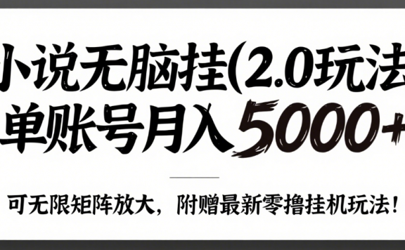 小说无脑挂(2.0玩法）单账号月入5000+，，可无限矩阵放大，附赠微信最新零撸挂机玩法！