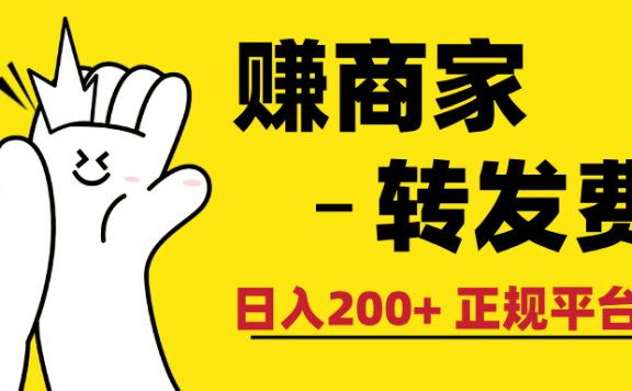最新赚商家转发费,日入200+ 正规平台 0门槛
