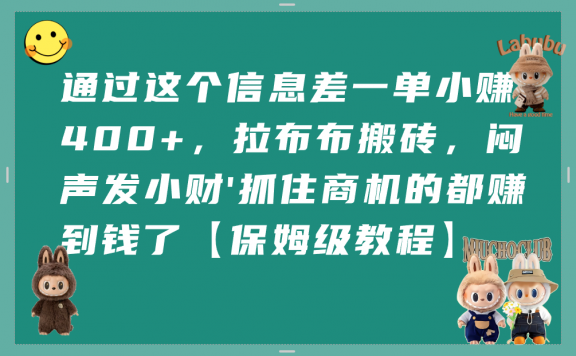 通过这个信息差一单小赚400+,拉布布搬砖,闷声发小财,抓住商机的都赚到钱了【保姆级教程】