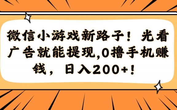 微信小游戏新路子!光看广告就能提现,0撸手机赚钱,日入200+!