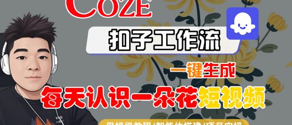 [COZE]一键生成每天认识一朵花短视频工作流