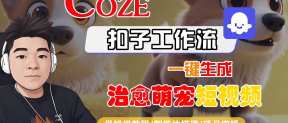 【Coze工作流搭建实操教程】Coze智能体工作流一键生成“治愈萌宠“短视频，全流程保姆级教学—AI视频制作教程_AI创作_AI短片_AI脚本_AI绘画_AIGC人工智能！