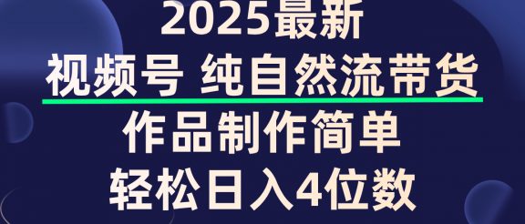 视频号纯自然流带货，作品制作简单，轻松日入4位数，保姆级教程
