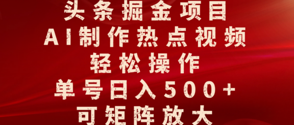 头条掘金项目，AI制作热点视频，轻松操作，单号日入500+，可矩阵放大