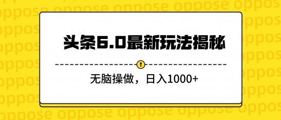 头条6.0最新玩法揭秘，无脑操做，日入1000+