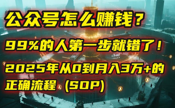 公众号怎么赚钱？马哥揭秘：99%的人第一步就错了！2025年从0到月入3万+的正确流程 (SOP)