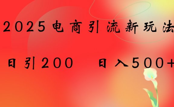 2025电商引流新玩法,日引200 日入500+