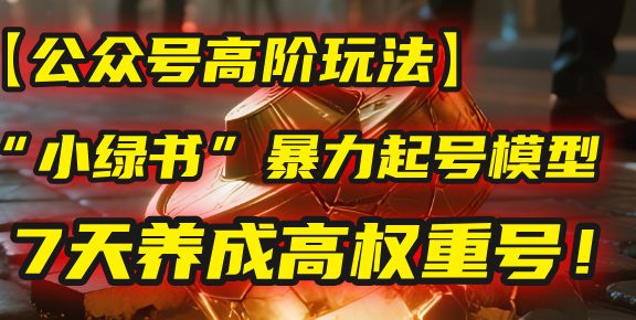 【公众号高阶玩法】我用这套“小绿书”暴力起号模型，7天养成高权重号！