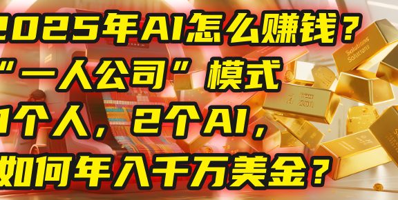 AI怎么赚钱？揭秘2025年“一人公司”模式：1个人，2个AI，如何年入千万美金？