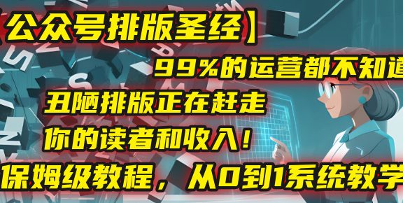 【公众号排版圣经】99%的运营都不知道，丑陋排版正在赶走你的读者和收入！保姆级教程，从0到1系统教学