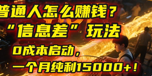 普通人怎么赚钱？2025年马哥揭秘“信息差”玩法：0成本启动，一个月纯利15000+！