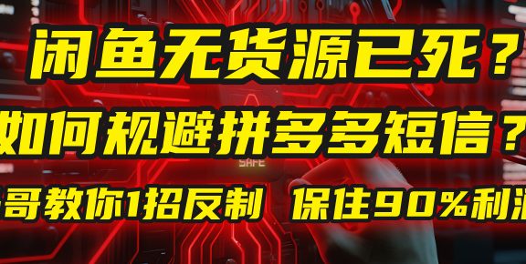 闲鱼下单如何避免客户收到拼多多短信?闲鱼无货源还能做吗? 2025拼多多“下死手”,马哥教你1招反制,保住90%利润!