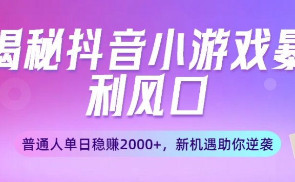 揭秘抖音小游戏暴利风口：普通人单日稳赚2000+，新机遇助你逆袭