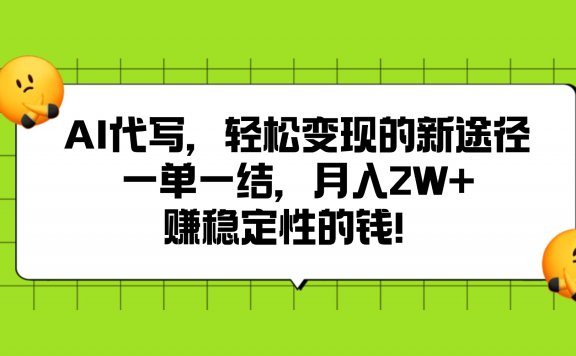 AI代写，轻松变现的新途径,一单一结，月入2W+，赚稳定性的钱