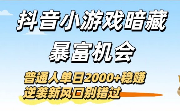 抖音小游戏暗藏暴富机会！普通人单日2000+稳赚，逆袭新风口别错过
