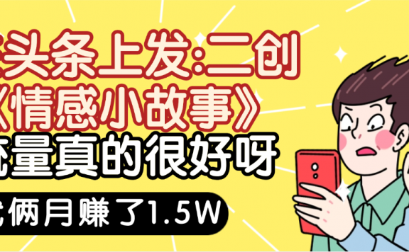 惊叹！在头条上发：二创《情感小故事》流量超级爆，我俩月单号赚了1.5W，熟悉后可以多账户操作哦！