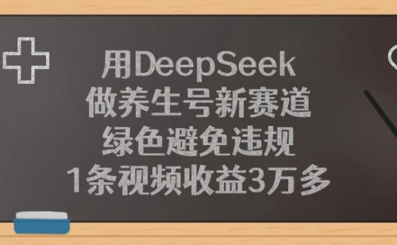 用DeepSeek做养生号新赛道，绿色避免违规，1条视频收益3万多！