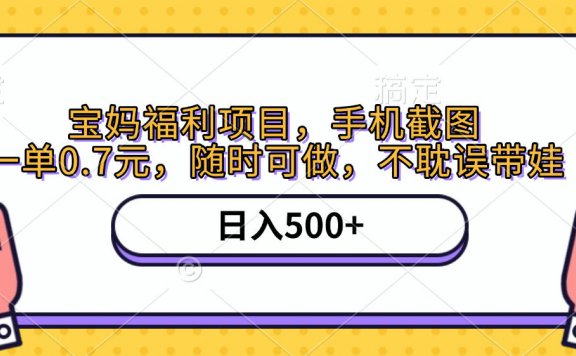 手机截图,宝妈福利项目,一单0.7元,随时可做,不耽误带娃,日入500+
