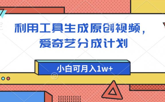 爱奇艺分成计划,利用工具生成原创视频,爱奇艺分成计划,小白可月入1w+
