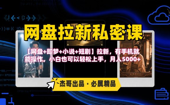 《网盘拉新私密课》第三期躺赚玩法,【网盘+即梦+小说+短剧】拉新,有手机就能操作,小白也可以轻松上手,月入5000+