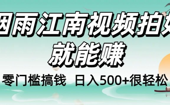 零门槛搞钱!烟雨江南视频拍好就能赚,日入500+很轻松